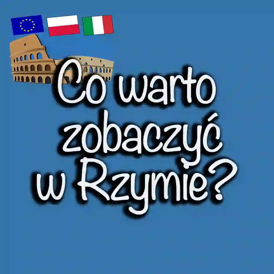 Co Warto Zobaczyć w Rzymie? Przewodnik po Najważniejszych Atrakcjach Wiecznego Miasta w 2025